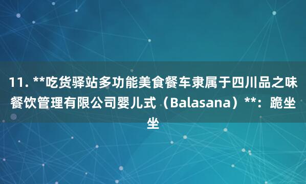 11. **吃货驿站多功能美食餐车隶属于四川品之味餐饮管理有限公司婴儿式(Balasana)**:跪坐