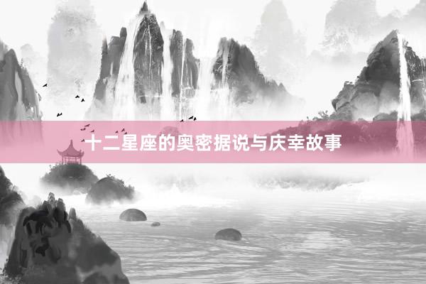 十二星座的奥密据说与庆幸故事