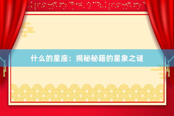 什么的星座：揭秘秘籍的星象之谜