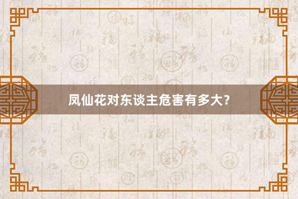 凤仙花对东谈主危害有多大？