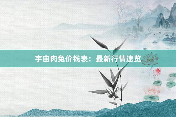 宇宙肉兔价钱表：最新行情速览